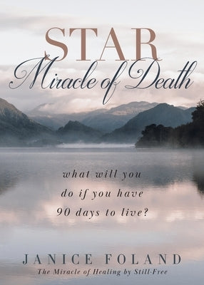 STAR Miracle of Death: What will you do if you have 90 days to live? by Foland, Janice