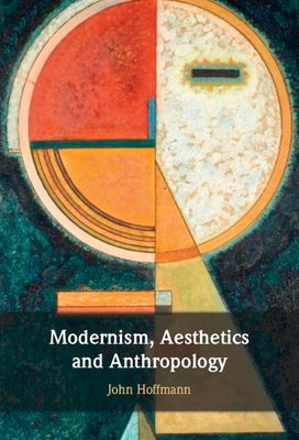 Modernism, Aesthetics and Anthropology by Hoffmann, John