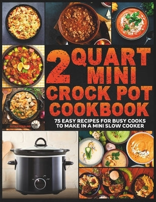 2 Quart Mini Crock Pot Cookbook: 75 Easy Recipes for Busy Cooks to Make in a Mini Slow Cooker by Sterling, Elysia