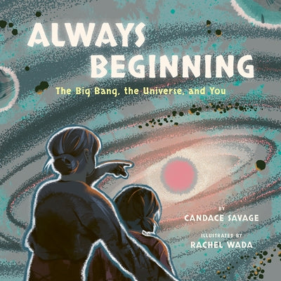 Always Beginning: The Big Bang, the Universe, and You by Savage, Candace