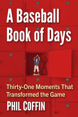 A Baseball Book of Days: Thirty-One Moments That Transformed the Game by Coffin, Phil