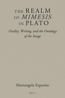 The Realm of Mimesis in Plato: Orality, Writing, and the Ontology of the Image by Esposito, Mariangela