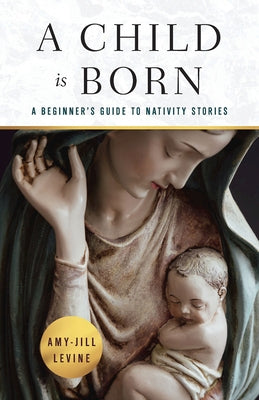 A Child Is Born: A Beginner's Guide to Nativity Stories by Levine, Amy-Jill