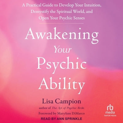 Awakening Your Psychic Ability: A Practical Guide to Develop Your Intuition, Demystify the Spiritual World, and Open Your Psychic Senses by Campion, Lisa