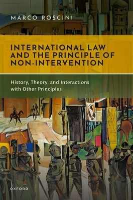 International Law and the Principle of Non-Intervention: History, Theory, and Interactions with Other Principles by Roscini, Marco