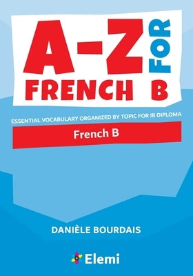 A-Z for French B: Essential vocabulary organized by topic for IB Diploma by Bourdais, Dani&#195;&#168;le