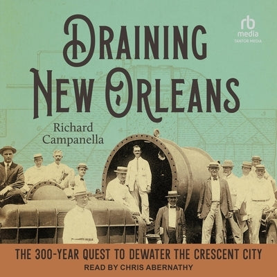 Draining New Orleans: The 300-Year Quest to Dewater the Crescent City by Campanella, Richard