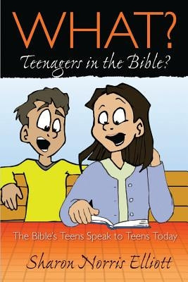 What? Teenagers in the Bible? by Elliott, Sharon Norris