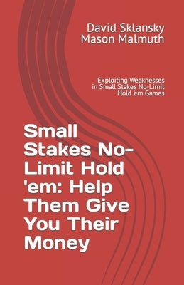 Small Stakes No-Limit Hold 'em: Help Them Give You Their Money: Exploiting Weaknesses in Small Stakes No-Limit Hold 'em Games by Malmuth, Mason