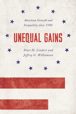 Unequal Gains: American Growth and Inequality Since 1700 by Lindert, Peter H.