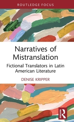 Narratives of Mistranslation: Fictional Translators in Latin American Literature by Kripper, Denise