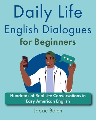 Daily Life English Dialogues for Beginners: Hundreds of Real Life Conversations in Easy American English by Bolen, Jackie