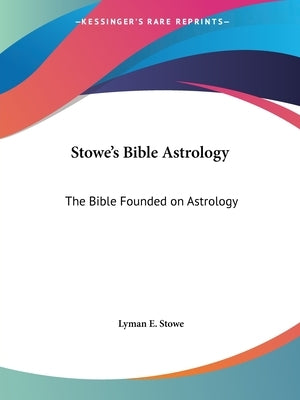 Stowe's Bible Astrology: The Bible Founded on Astrology by Stowe, Lyman E.