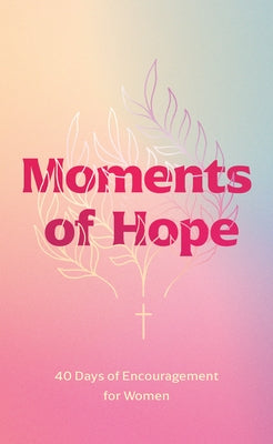 Moments of Hope: 40 Days of Encouragement for Women by Walk Thru the Bible