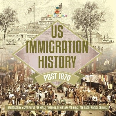 US Immigration History Post 1870 - Demography & Settlement for Kids Timelines of History for Kids 6th Grade Social Studies by Baby Professor