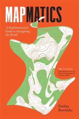 Mapmatics: A Mathematician's Guide to Navigating the World by Rowi&#324;ska, Paulina