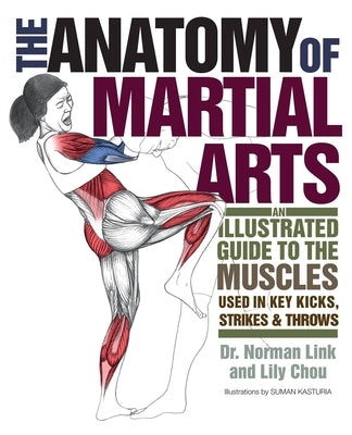 The Anatomy of Martial Arts: An Illustrated Guide to the Muscles Used for Each Strike, Kick, and Throw by Chou, Lily