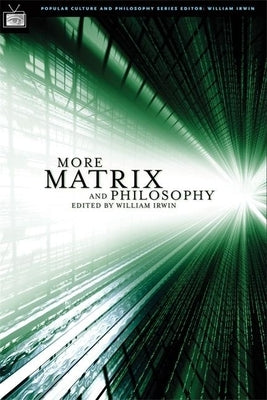 More Matrix and Philosophy: Revolutions and Reloaded Decoded by Irwin, William