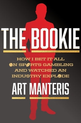 The Bookie: How I Bet It All on Sports Gambling and Watched an Industry Explode by Manteris, Art