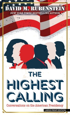 The Highest Calling: Conversations on the American Presidency by Rubenstein, David M.