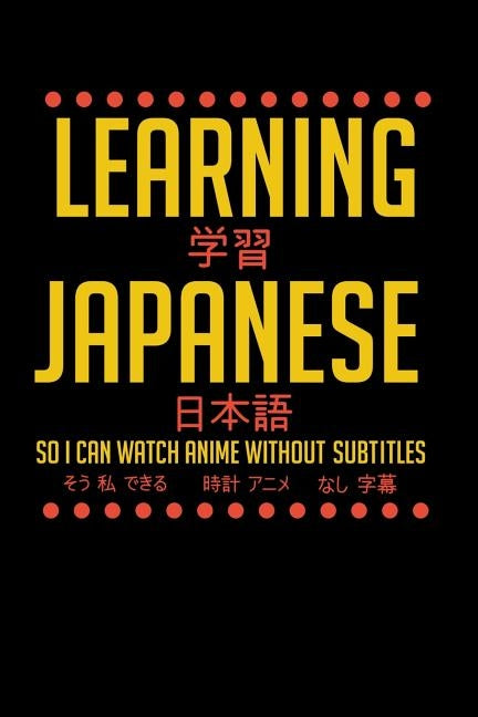 Learning Japanese So I Can Watch Anime Without Subtitles: 120 Pages I 6x9 I Dot Grid I Funny Manga & Japanese Animation Lover Gifts by Notebooks, Funny