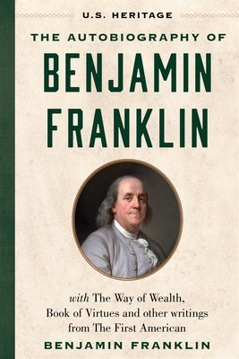 The Autobiography of Benjamin Franklin (U.S. Heritage): With the Way of Wealth, Book of Virtues and Other Writings from the First American by Heritage, U. S.