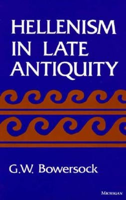 Hellenism in Late Antiquity by Bowersock, Glen W.