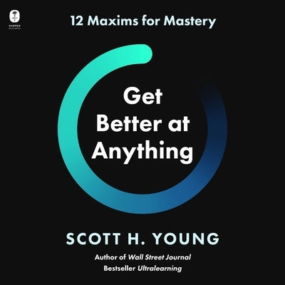 Get Better at Anything: 12 Maxims for Mastery by Young, Scott H.