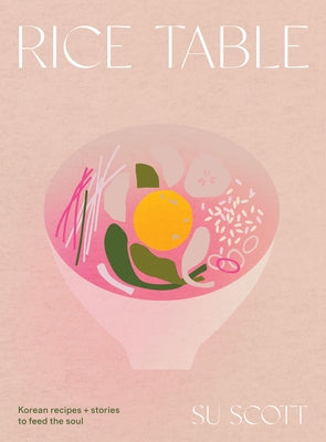 Rice Table: Korean Recipes and Stories to Feed the Soul by Scott, Su