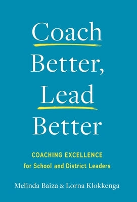 Coach Better, Lead Better: Coaching Excellence for School and District Leaders by Baiza, Melinda