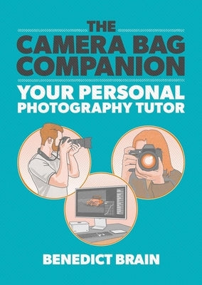 The Camera Bag Companion: Your Personal Photography Tutor by Brain, Benedict