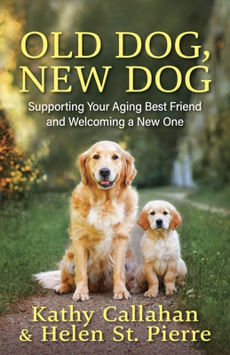 Old Dog, New Dog: Supporting Your Aging Best Friend and Welcoming a New One by Callahan, Kathy
