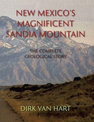 New Mexico's Magnificent Sandia Mountain: The Complete Geological Story by Van Hart, Dirk
