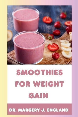 Smoothies For Weight Gain: 20 Wholesome, Healthy and Nutritious Smoothie Recipes For Weight Gain by J. England, Margery