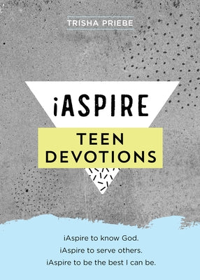 Iaspire Teen Devotions: Iaspire to Know God. Iaspire to Serve Others. Iaspire to Be the Best I Can Be. by Priebe, Trisha