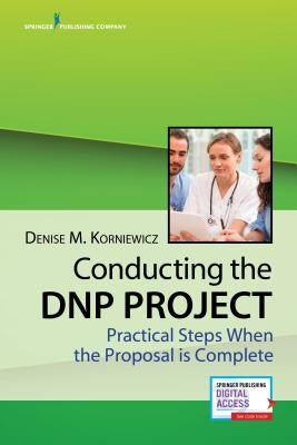 Conducting the Dnp Project: Practical Steps When the Proposal Is Complete by Korniewicz, Denise