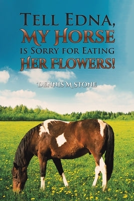 Tell Edna, My Horse Is Sorry for Eating Her Flowers! by Stone, Dennis M.