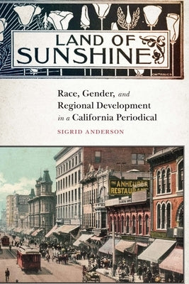 Land of Sunshine: Race, Gender, and Regional Development in a California Periodical by Anderson, Sigrid