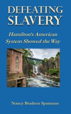 Defeating Slavery: Hamilton's American System Showed the Way by Spannaus, Nancy B.