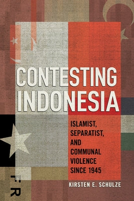 Contesting Indonesia: Islamist, Separatist, and Communal Violence Since 1945 by Schulze, Kirsten E.