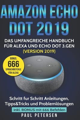 Amazon Echo Dot 2019: Das umfangreiche Handbuch für Alexa und Echo Dot 3.Gen. (Version 2019) - Schritt für Schritt Anleitungen, Tipps&Tricks by Petersen, Paul