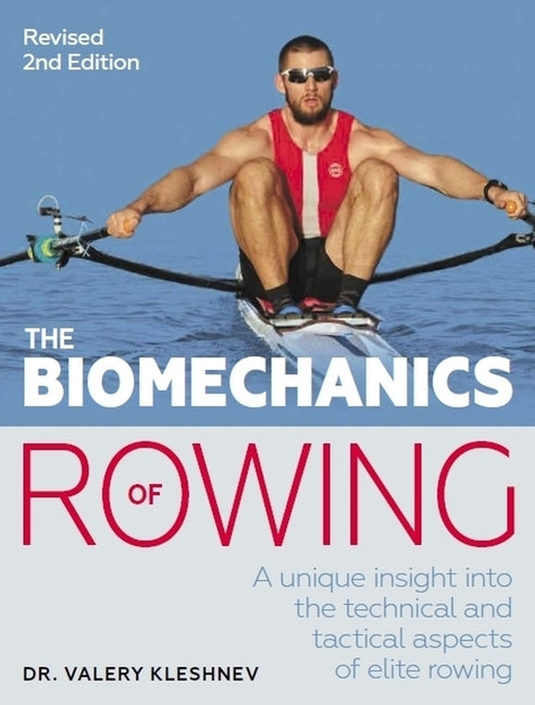 The Biomechanics of Rowing: A Unique Insight Into the Technical and Tactical Aspects of Elite Rowing by Kleshnev, Valery