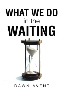 What We Do in the Waiting by Avent, Dawn