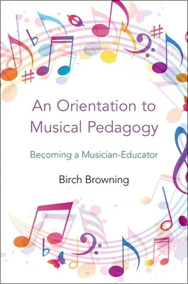 Orientation to Musical Pedagogy: Becoming a Musician-Educator by Browning, Birch P.