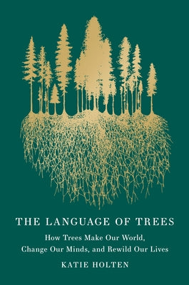 The Language of Trees (Special Edition): How Trees Make Our World, Change Our Minds, and Rewild Our Lives by Holten, Katie