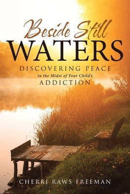 Beside Still Waters: Discovering Peace in the Midst of Your Child's Addiction by Freeman, Cherri Raws