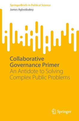 Collaborative Governance Primer: An Antidote to Solving Complex Public Problems by Agbodzakey, James