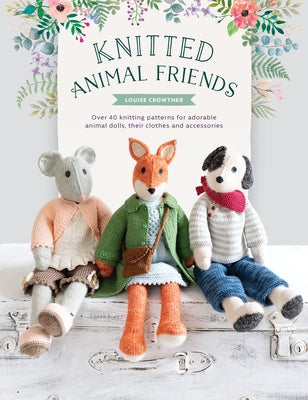 Knitted Animal Friends: Over 40 Knitting Patterns for Adorable Animal Dolls, Their Clothes and Accessories by Crowther, Louise