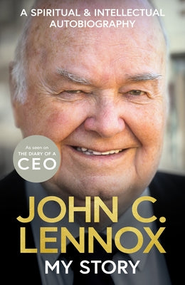 My Story: A Spiritual and Intellectual Autobiography by Lennox, John C.