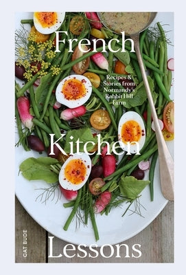 French Kitchen Lessons: Recipes & Stories from Normandy's Rabbit Hill Farm by Bude, Cat